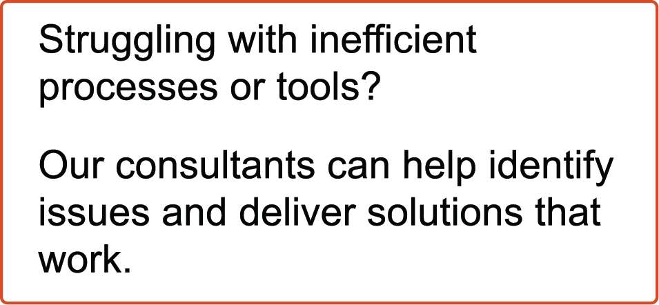 Struggling with inefficient processes or tools? Our consultants can help identify issues and deliver solutions that work.